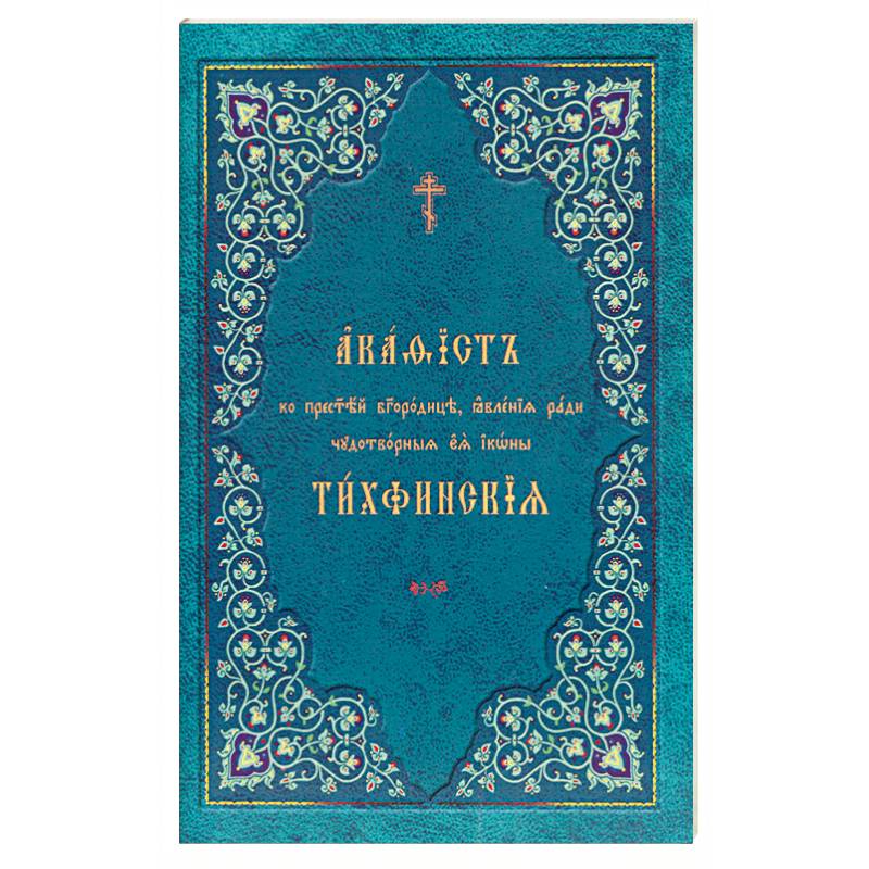 Акафист ко Пресвятей Богородице, явления ради чудотворныя Ея иконы 'Тихвинския'