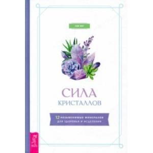 Сила кристаллов. 12 незаменимых минералов для здоровья и исцеления