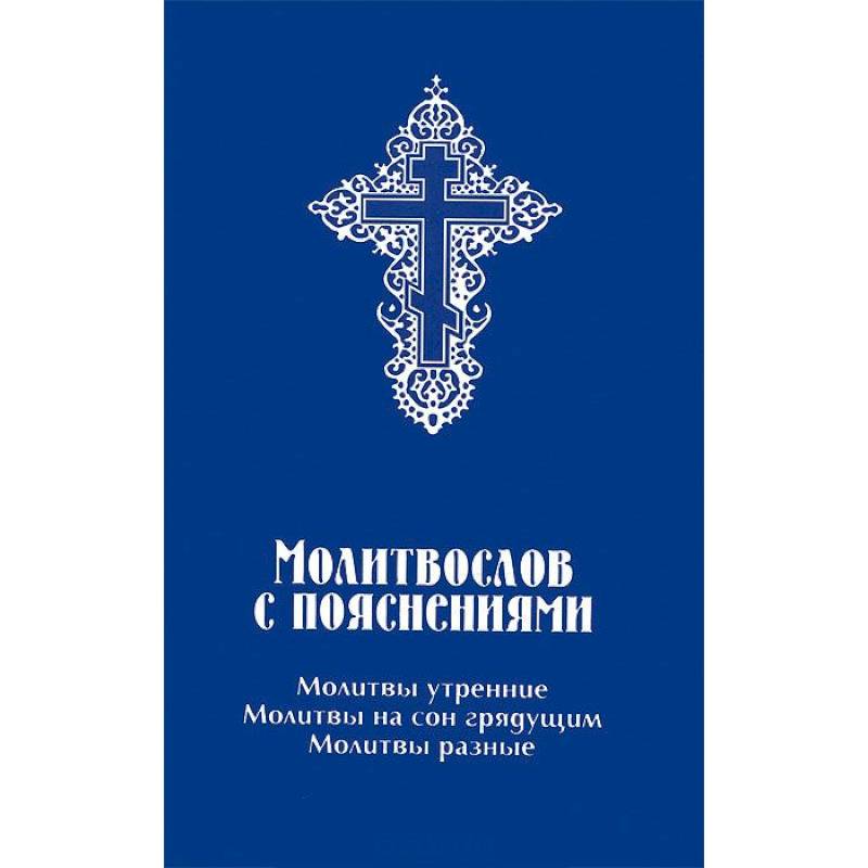 Молитвослов с пояснениями. Молитвы утренние, молитвы на сон грядущим, молитвы разные