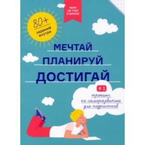Чему не учат в школе. Мечтай, планируй, достигай. Тренинг по саморазвитию для подростков №1