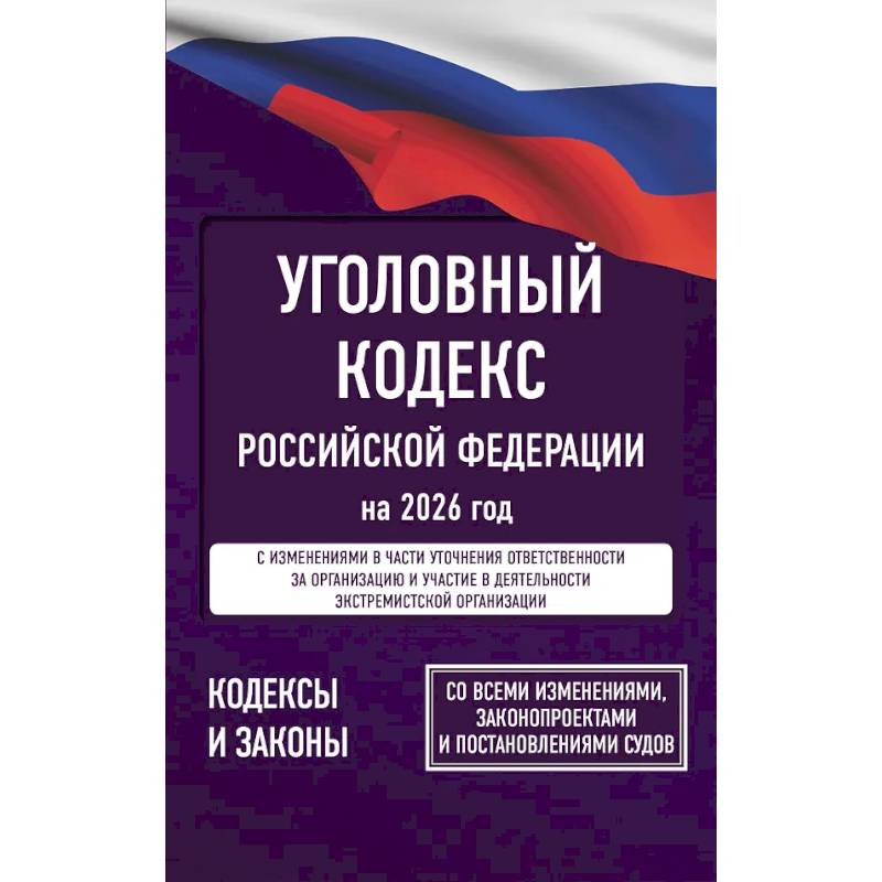 Уголовный кодекс Российской Федерации на 2026 год. Со всеми изменениями, законопроектами и постановлениями судов