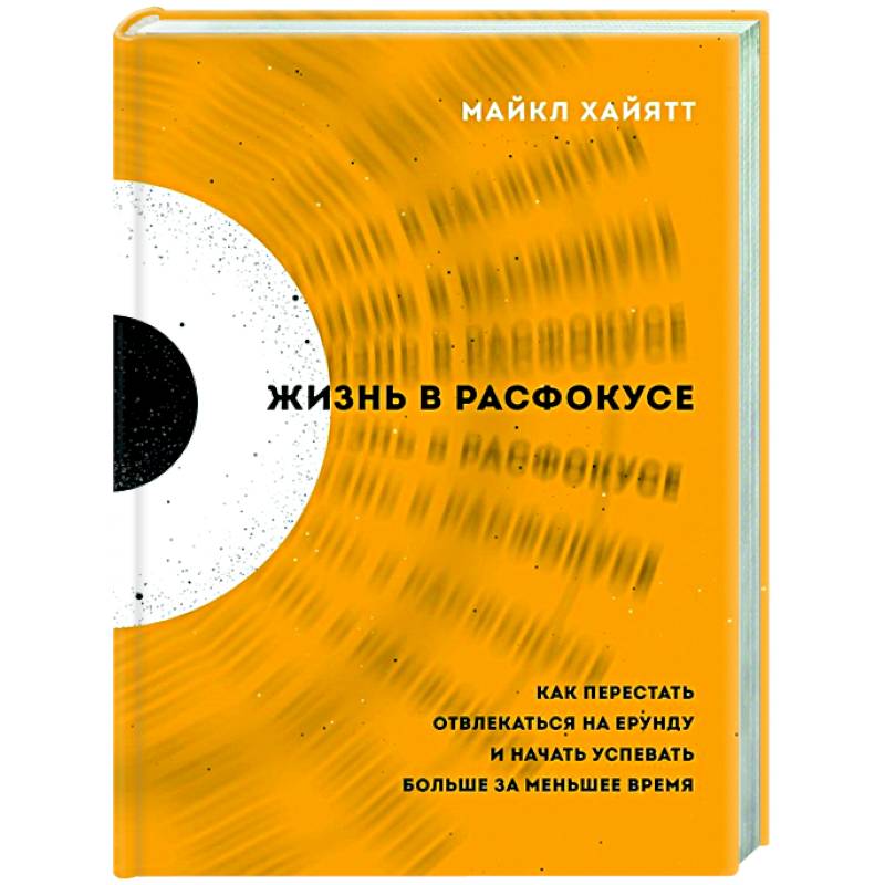 Жизнь в расфокусе. Как перестать отвлекаться на ерунду и начать успевать больше за меньшее время