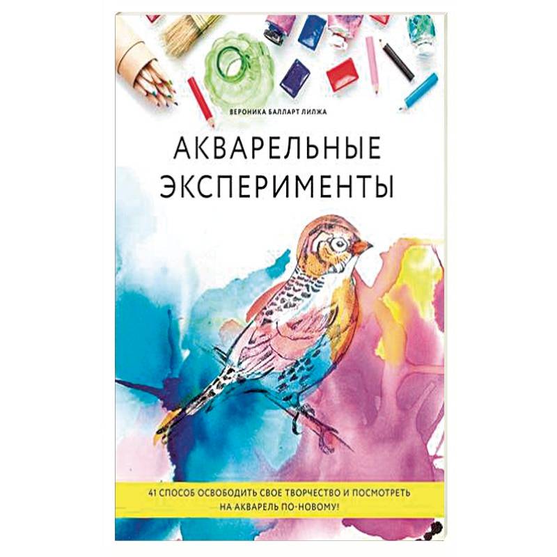 Акварельные эксперименты. 41 способ освободить свое творчество и взглянуть на акварель по-новому!