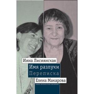 Имя разлуки. Переписка Инны Лиснянской и Елены Макаровой.