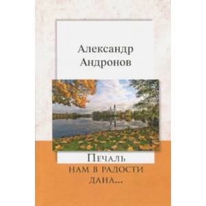 Печаль нам в радости дана