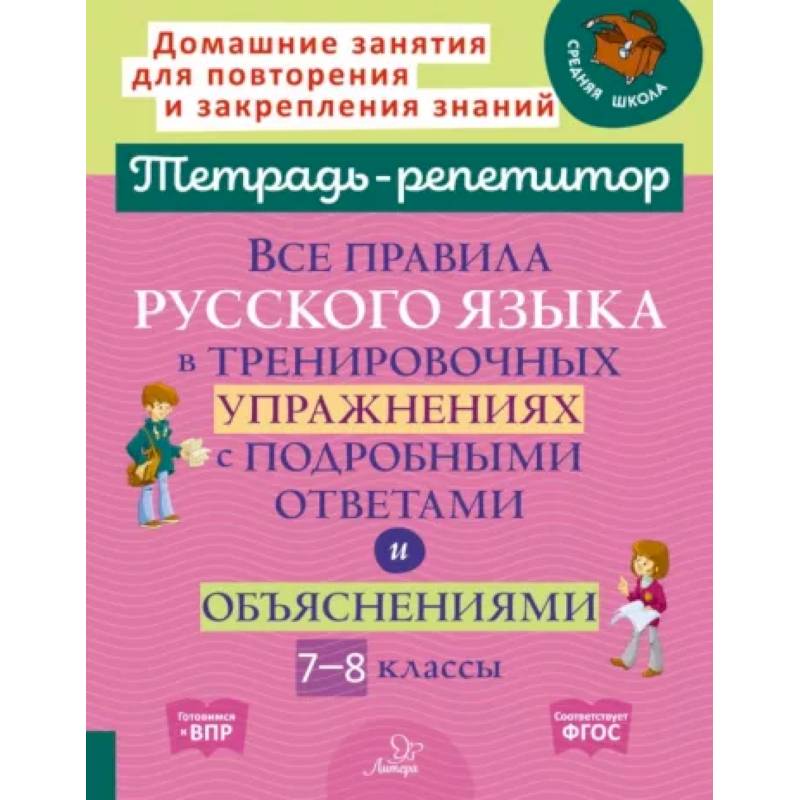 Все правила русского языка в тренировочных упражнениях с подробными ответами и объяснениями. 7-8 классы