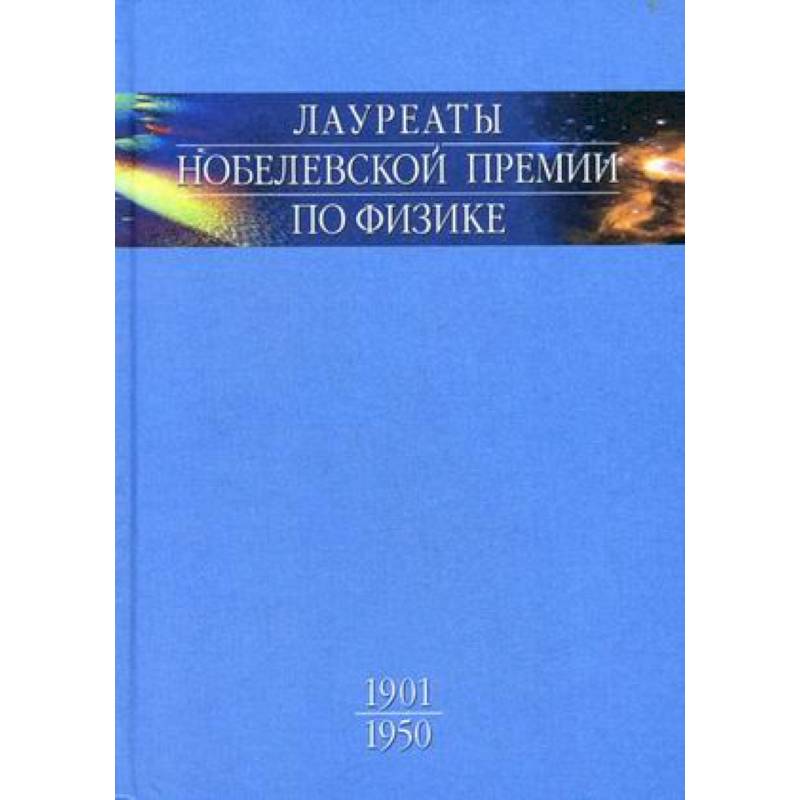 Лауреаты Нобелевской премии по физике. Биографии, лекции, выступления. Том 1. 1901-1950