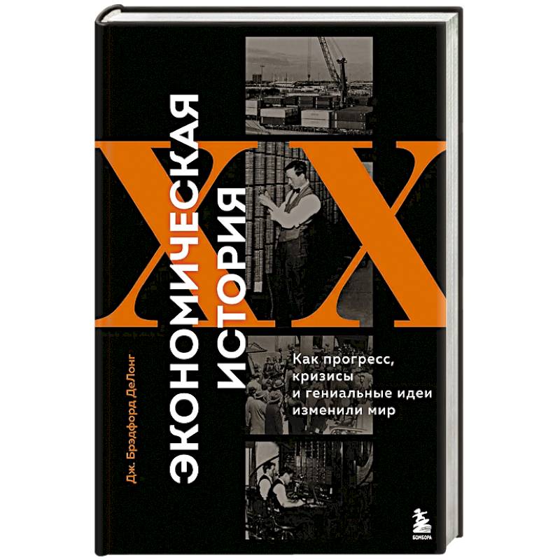 Экономическая история XX века. Как прогресс, кризисы и гениальные идеи изменили мир