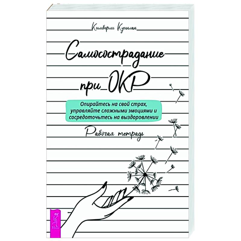 Самосострадание при ОКР: опирайтесь на свой страх, управляйте сложными эмоциями и сосредоточьтесь на выздоровлении. Рабочая тетрадь