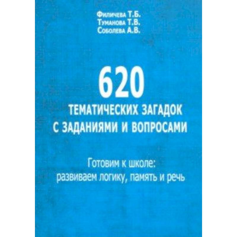 620 тематических загадок с заданиями и вопросами. Готовим к школе. Развиваем логику, память и речь
