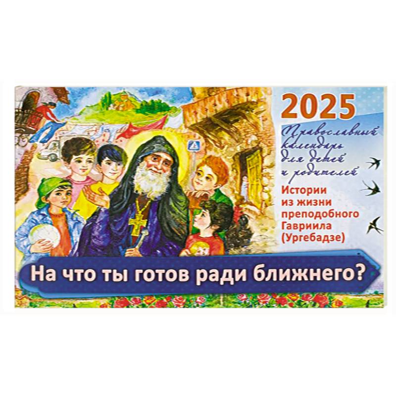 На что ты готов ради ближнего? Истории из жизни преп. Гавриила (Ургебадже). Православный календарь на 2025 год для детей и родителей (перекидной)