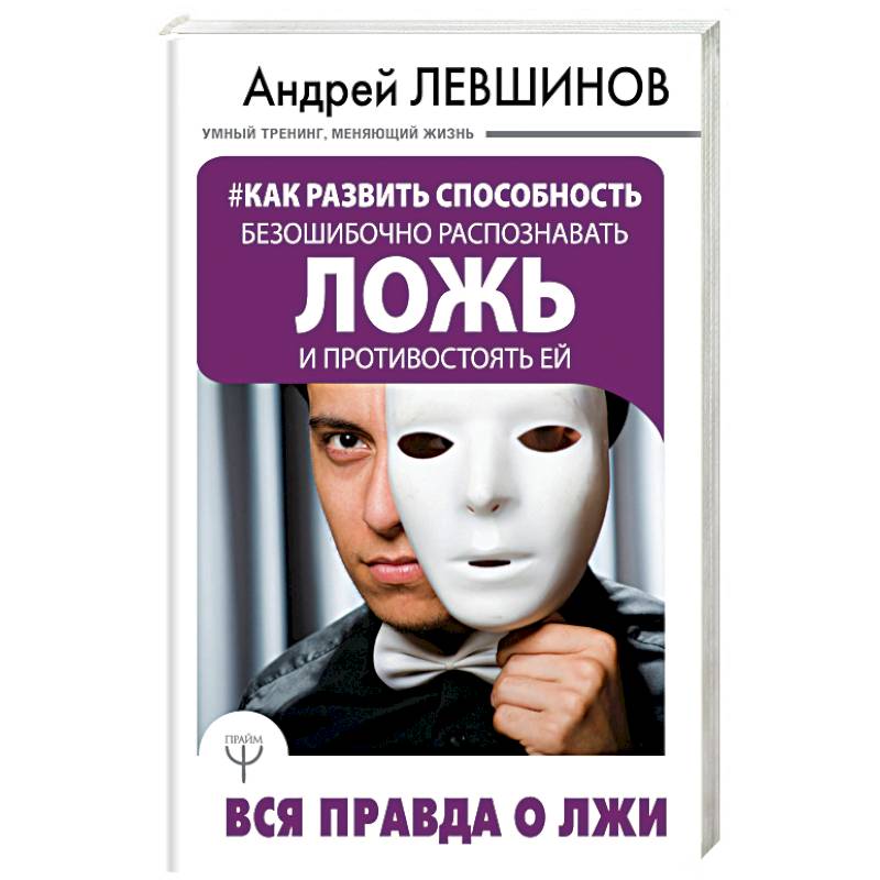 Как развить способность безошибочно распознавать ложь и противостоять ей. Вся правда о лжи