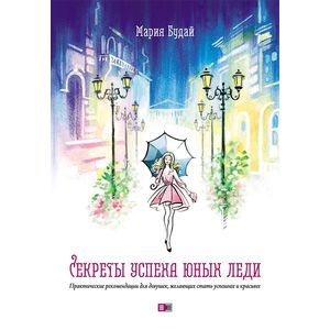 Секреты успеха юных леди. Практические рекомендации для девушек, желающих стать успешнее и красивее