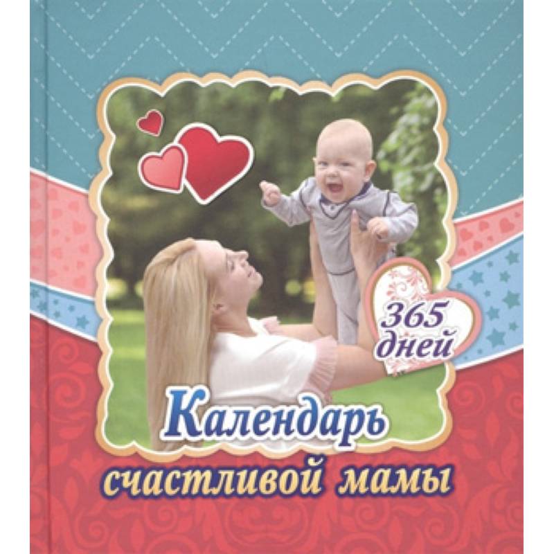 Календарь счастливой мамы. От рождения до года на 365 дней: Секреты повседневного ухода за малышом. Современная энциклопедия для современных родителей