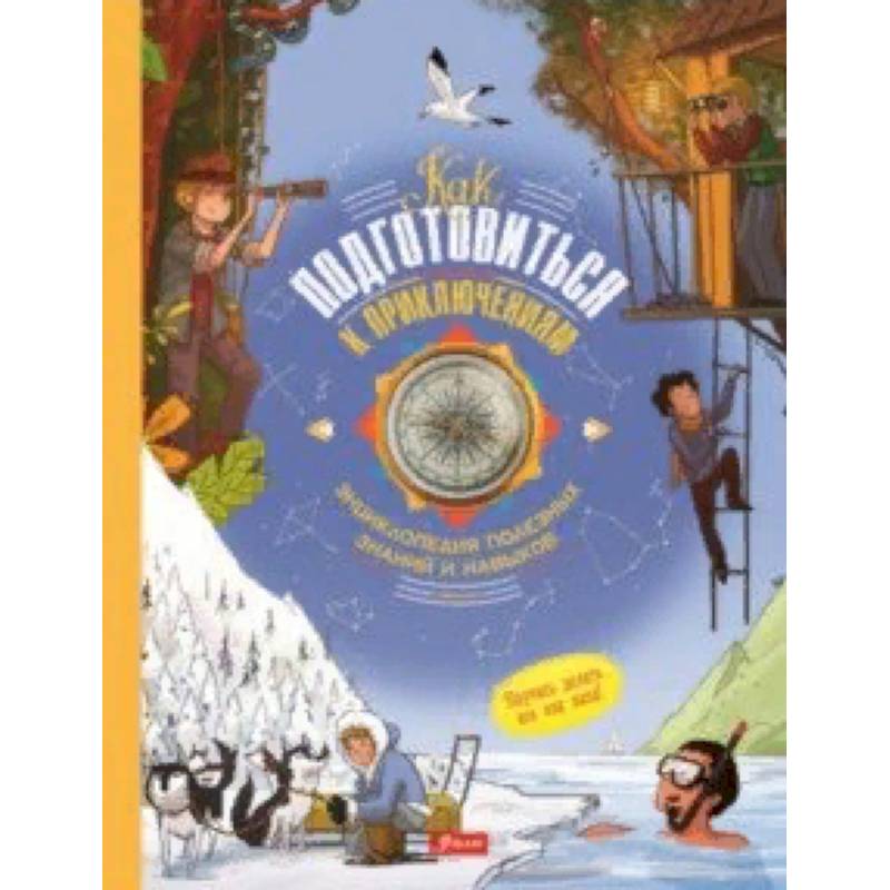 Как подготовиться к приключениям. Энциклопедия полезных знаний и навыков