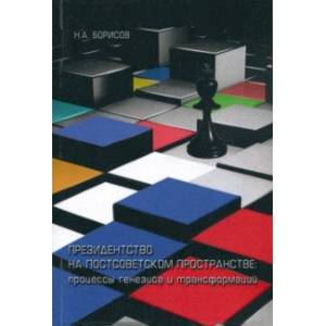 Президентство на постсоветском пространстве. Процессы генезиса и трансформаций