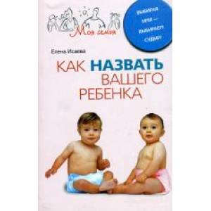 Как назвать вашего ребенка. Выбирая имя-выбираем судьбу