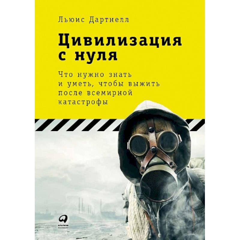Цивилизация с нуля. Что нужно знать и уметь,чтобы выжить после всемирной катастрофы