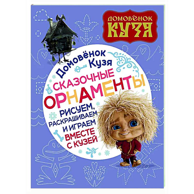 Домовенок Кузя. Сказочные орнаменты. Рисуем, раскрашиваем и играем вместе с Кузей