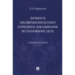 Личность несовершеннолетнего в предмете доказывания по уголовному делу. Учебное пособие
