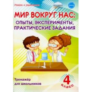 Мир вокруг нас: опыты, эксперименты, практические задания. 4 класс. Тренажёр для школьников