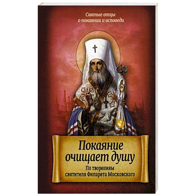 Покаяние очищает душу. По творениям святителя Филарета Московского