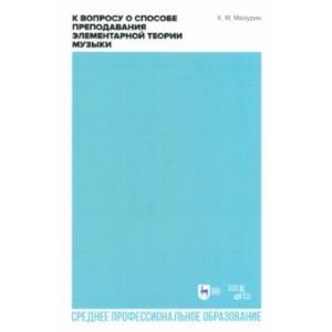 К вопросу о способе преподавания элементарной теории музыки. Учебное пособие для СПО