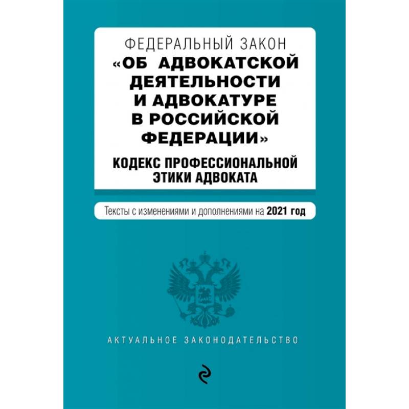Федеральный закон 'Об адвокатской деятельности и адвокатуре в Российской Федерации'. 'Кодекс профессиональной этики адвоката'. Тексты с изм. на 2021 год