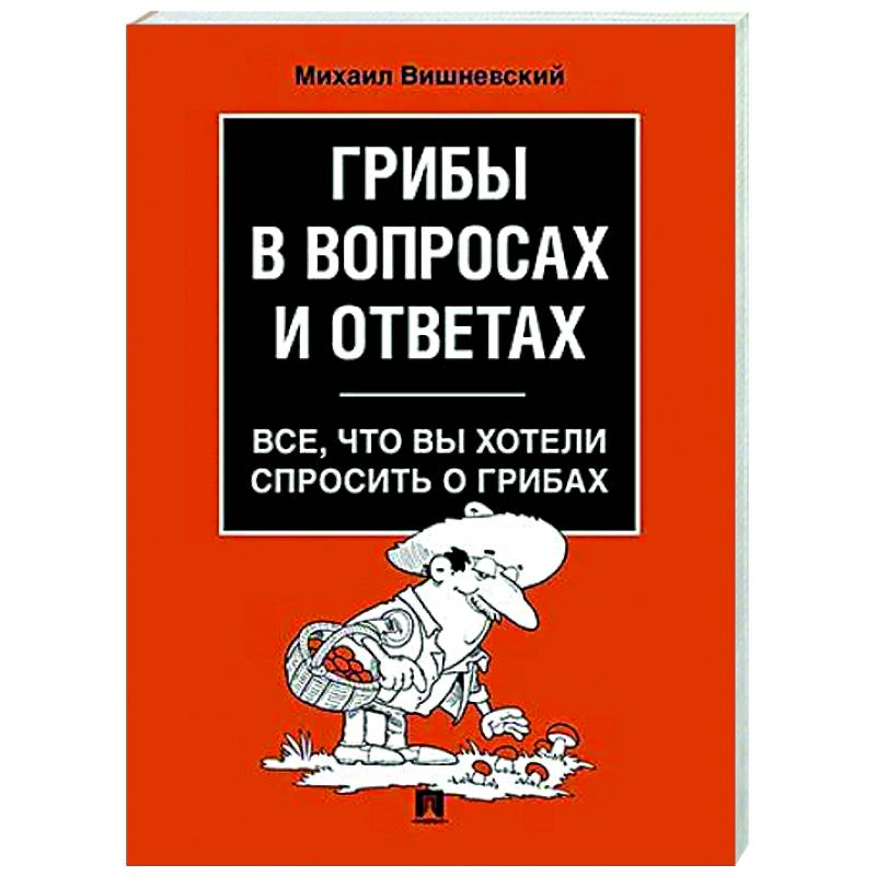 Грибы в вопросах и ответах. Все, что вы хотели спросить о грибах