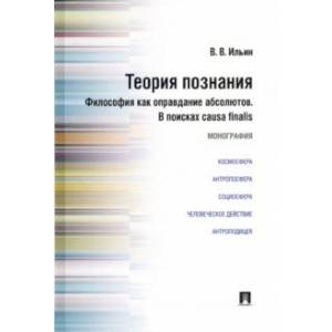 Теория познания. Философия как оправдание абсолютов. В поисках causa finalis. Монография