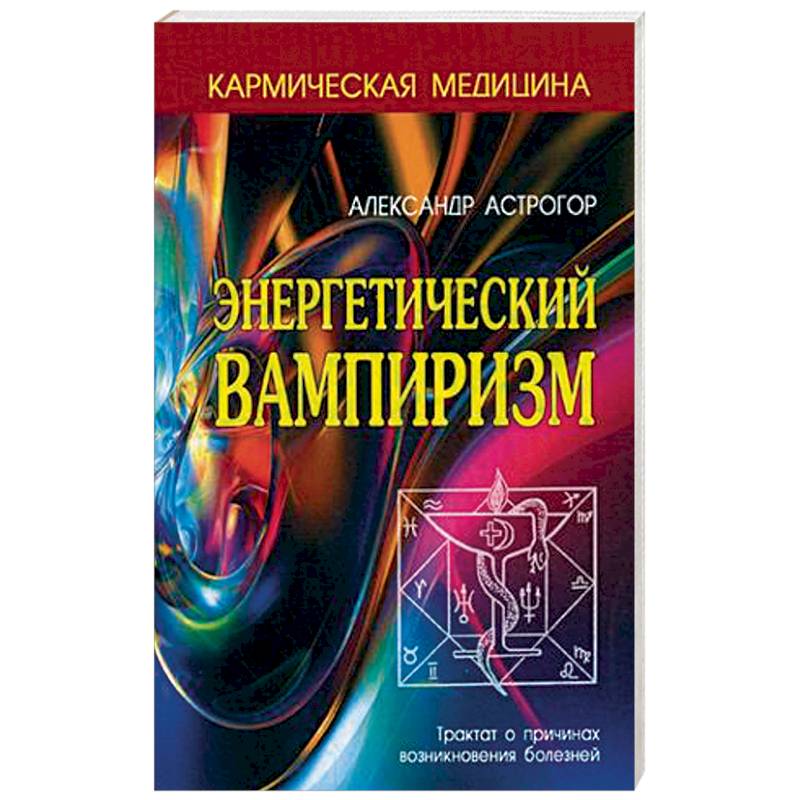 Энергетический вампиризм. Трактат о причинах возникновения болезней