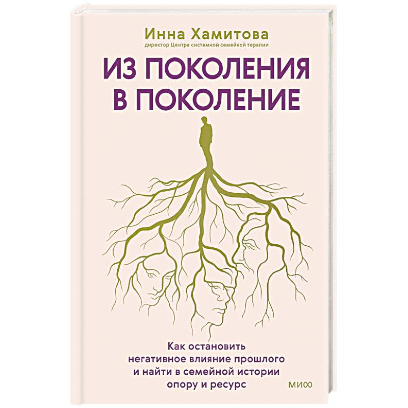 Из поколения в поколение. Как остановить негативное влияние прошлого и найти в семейной истории опору и ресурс
