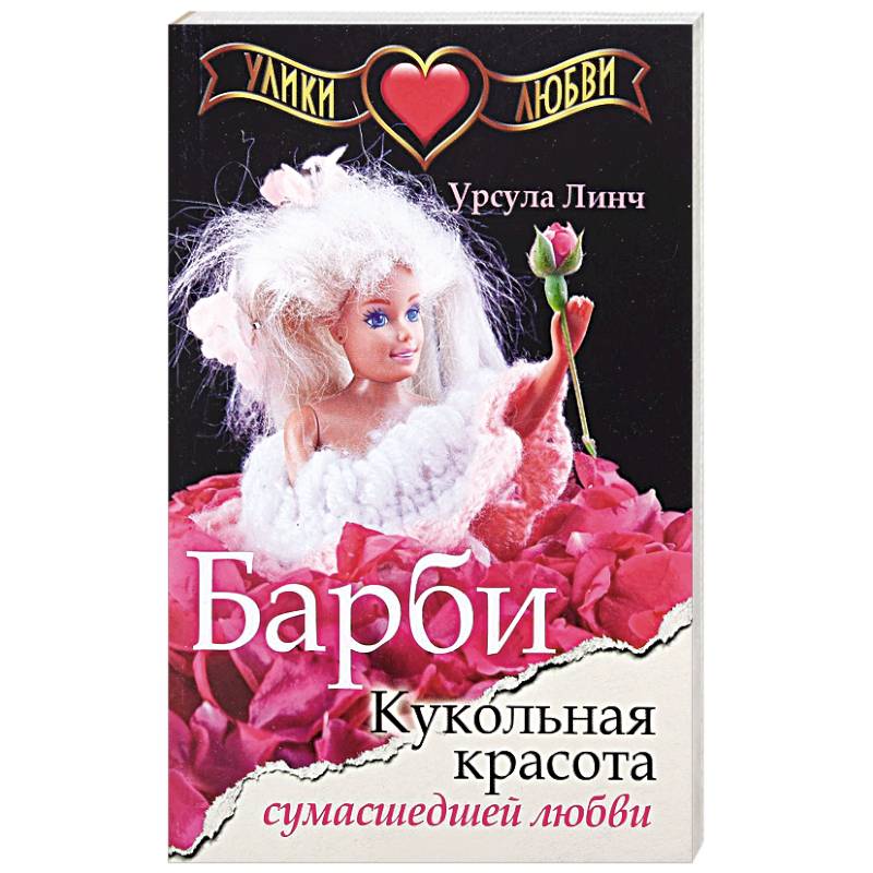 Улики любви. Барби. Кукольная красота сумасшедшей любви