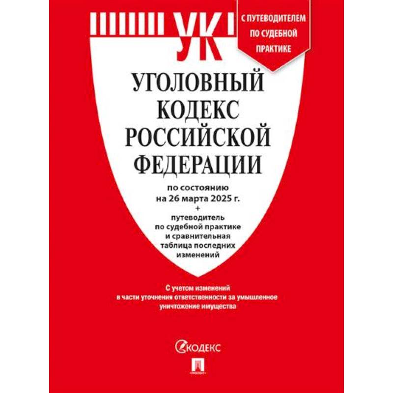 Уголовный кодекс РФ (УК РФ) по сост. на 26.03.2025 + путеводитель по судебной практике и сравнительная таблица последних изменений