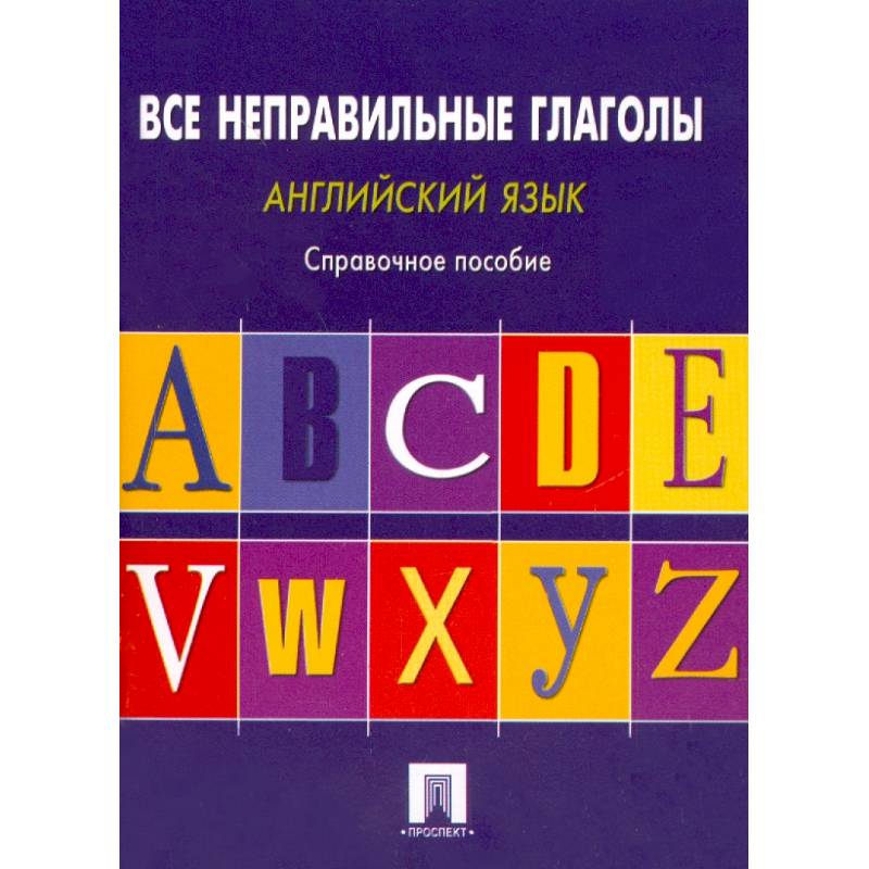 Английский язык. Все неправильные глаголы. Справочное пособие Английский язык. Все неправильные глаголы. Справочное пособие