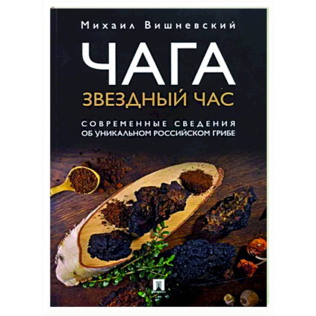 Лечебные свойства растений, минералов и т.д., книга Чага. Звездный час. Современные сведения об уникальном российском грибе купить по скидке