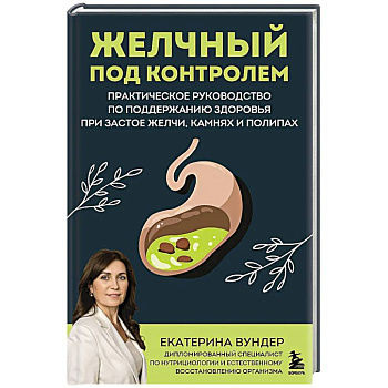Желчный под контролем. Практическое руководство по поддержанию здоровья при застое желчи, камнях и полипах