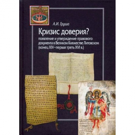Общие работы по истории средних веков, книга Кризис доверия? Появление и утверждение правового документа в Великом Княжестве Литовском (конец XIV–первая треть XVI в.) купить по скидке
