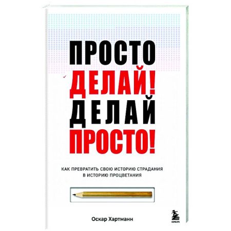 Достижение успеха в жизни, книга Просто делай! Делай просто! Как превратить свою историю страдания в историю процветания купить по скидке