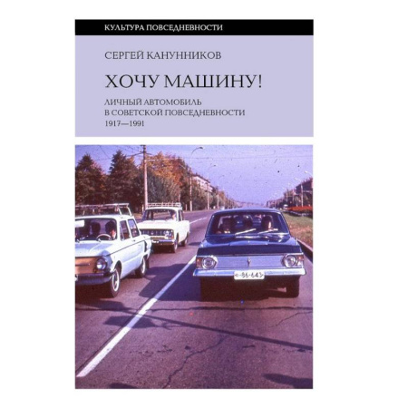 Общие вопросы. История автомобилестроения, книга Хочу машину! Личный автомобиль в советской повседневности (1917–1991) купить по скидке