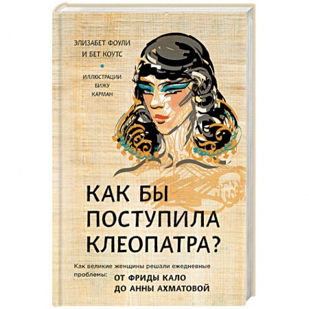 Классики психологии, книга Как бы поступила Клеопатра? Как великие женщины решали ежедневные проблемы: от Фриды Кало до Анны Ахматовой купить по скидке