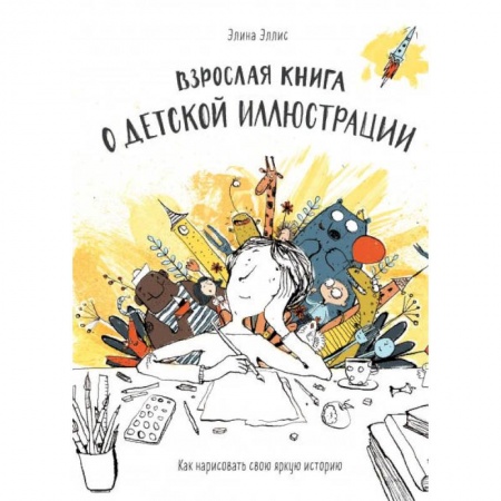 Основы рисования и живописи, книга Взрослая книга о детской иллюстрации. Как нарисовать свою яркую историю купить по скидке