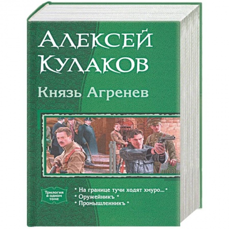 Боевая фантастика, книга Князь Агренев. Трилогия в одном томе. На границе тучи ходят хмуро… Оружейникъ. Промышленникъ купить по скидке