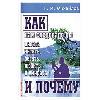 Как нам следовало бы писать, читать, бегать, любить и умирать и почему