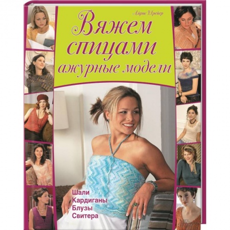 Книги, книга Вяжем спицами ажурные модели. Шали, кардиганы, блузы, свитера купить по скидке