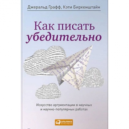 Бизнес-консалтинг и личностный тренинг. Коучинг, книга Как писать убедительно. Искусство аргументации в научных и научно-популярных работах купить по скидке