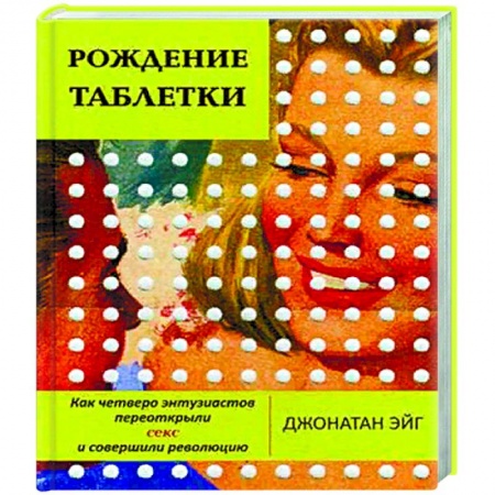 История медицины, книга Рождение таблетки.Как четверо энтузиастов переоткрыли секс и совершили революцию купить по скидке