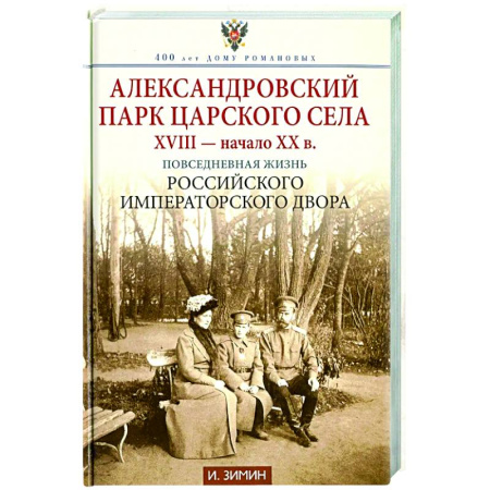 Императорский Дом Романовых, книга Александровский парк Царского Села. XVIII - начало XX в. Повседневная жизнь Российского императорского двора купить по скидке