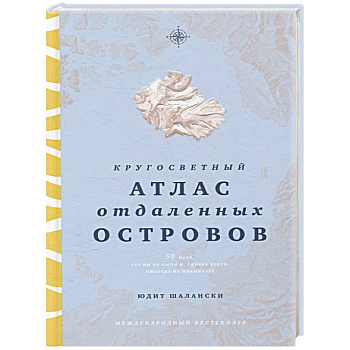 Кругосветный атлас отдаленных островов. 50 мест, где вы не были и, скорее всего, никогда не побываете