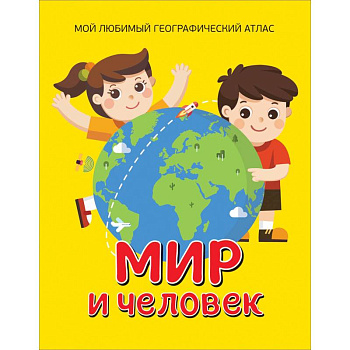 Мир и человек. Мой любимый географический атлас